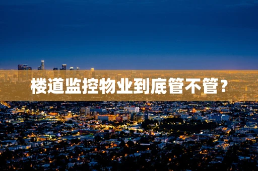 楼道监控物业到底管不管？