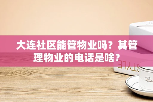 大连社区能管物业吗？其管理物业的电话是啥？