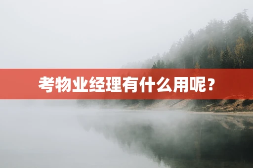 考物业经理有什么用呢？