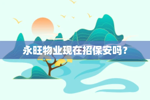 永旺物业现在招保安吗？
