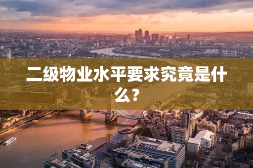 二级物业水平要求究竟是什么？