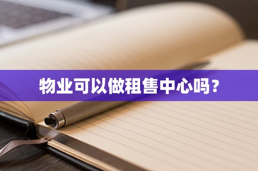 物业可以做租售中心吗？