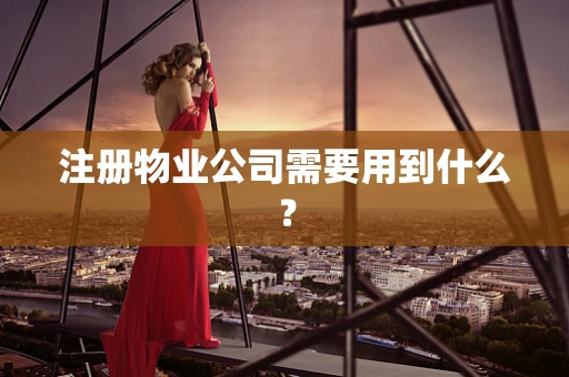 注册物业公司需要用到什么？
