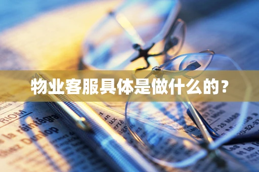 物业客服具体是做什么的？