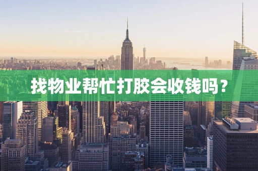 找物业帮忙打胶会收钱吗？