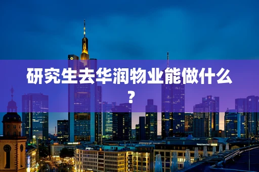 研究生去华润物业能做什么？
