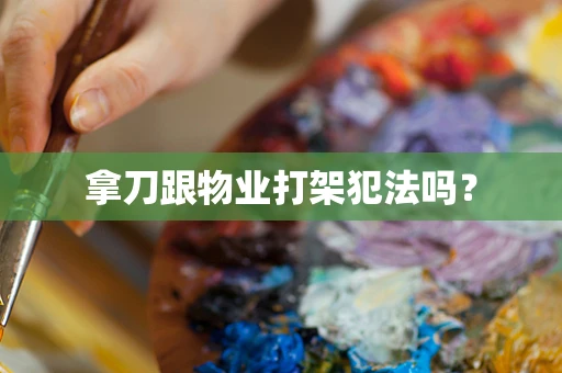 拿刀跟物业打架犯法吗？