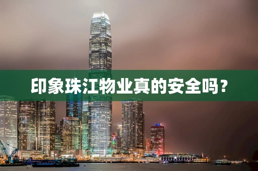 印象珠江物业真的安全吗？