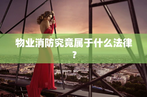 物业消防究竟属于什么法律？