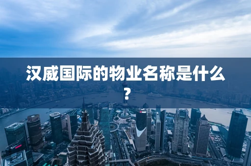 汉威国际的物业名称是什么？
