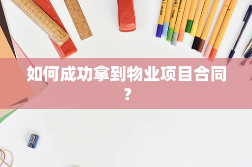 如何成功拿到物业项目合同？