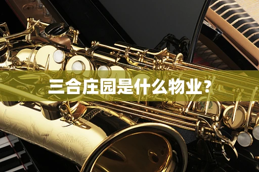 三合庄园是什么物业？