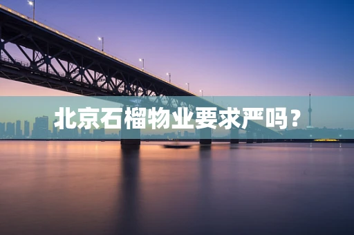 北京石榴物业要求严吗？