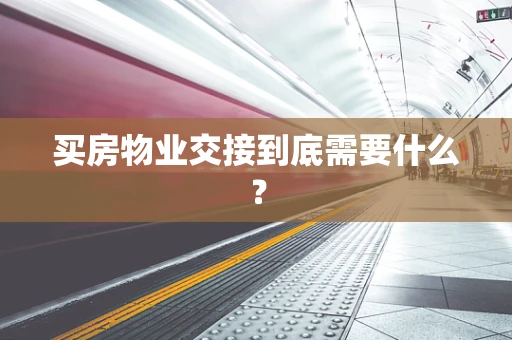 买房物业交接到底需要什么？
