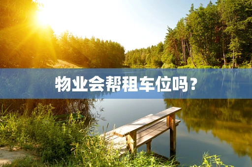 物业会帮租车位吗？