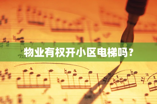 物业有权开小区电梯吗？