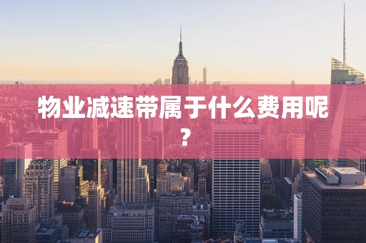 物业减速带属于什么费用呢？