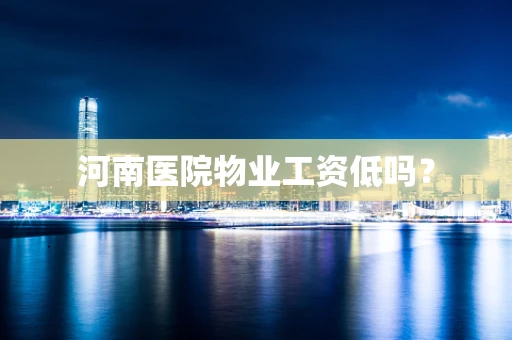 河南医院物业工资低吗？