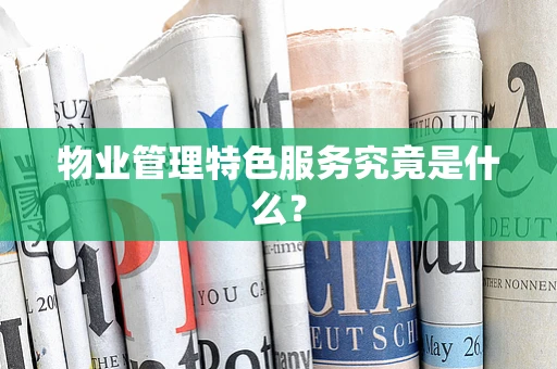 物业管理特色服务究竟是什么？