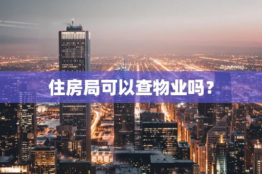 住房局可以查物业吗？
