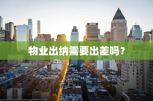 物业出纳需要出差吗？