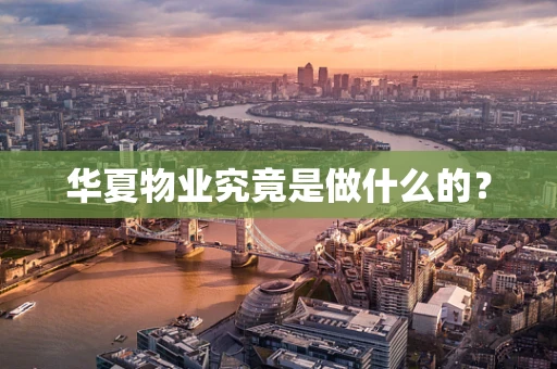 华夏物业究竟是做什么的？