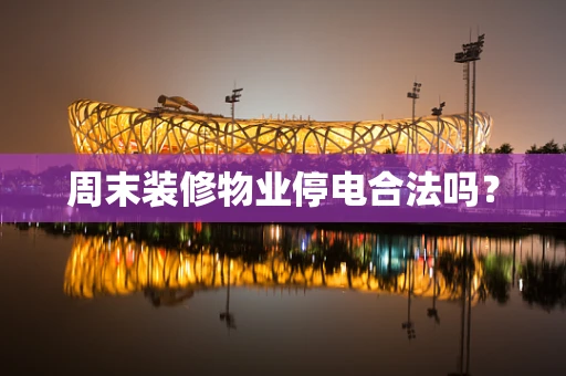 周末装修物业停电合法吗？