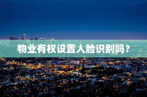 物业有权设置人脸识别吗？