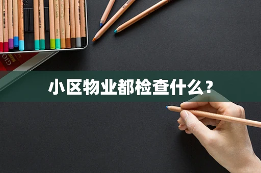 小区物业都检查什么？