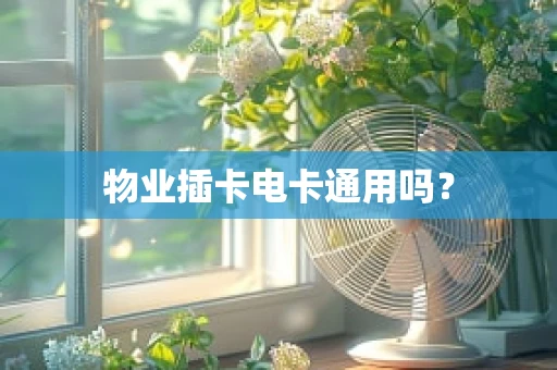 物业插卡电卡通用吗？