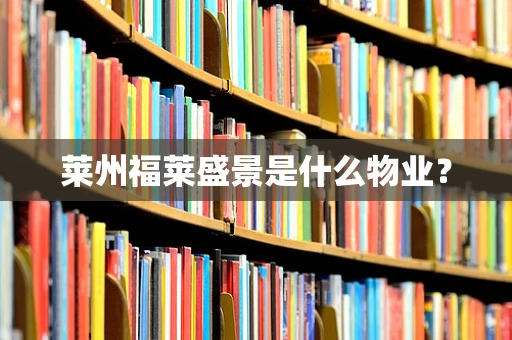 莱州福莱盛景是什么物业？