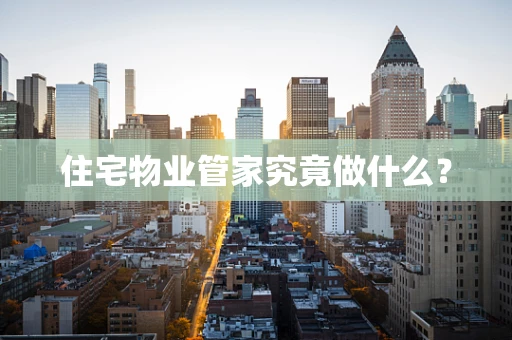 住宅物业管家究竟做什么？