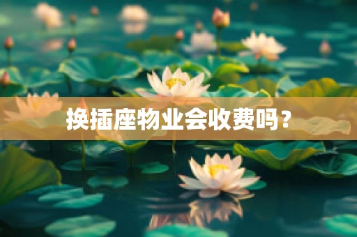 换插座物业会收费吗？