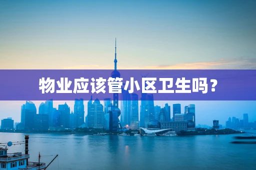 物业应该管小区卫生吗？