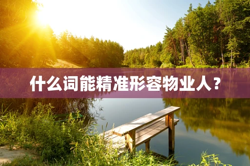 什么词能精准形容物业人？