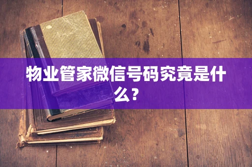 物业管家微信号码究竟是什么？