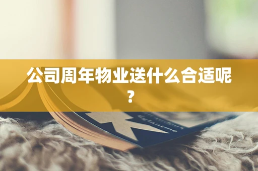 公司周年物业送什么合适呢？