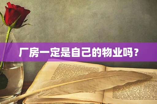 厂房一定是自己的物业吗？