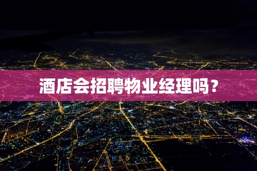 酒店会招聘物业经理吗？