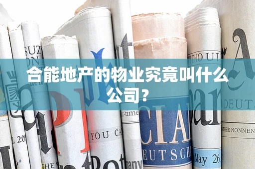 合能地产的物业究竟叫什么公司？