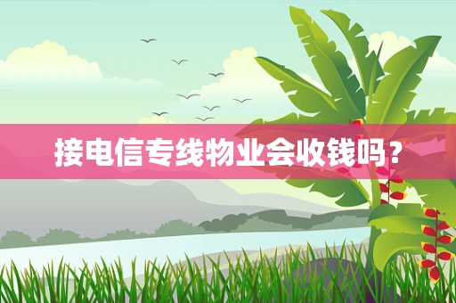接电信专线物业会收钱吗？
