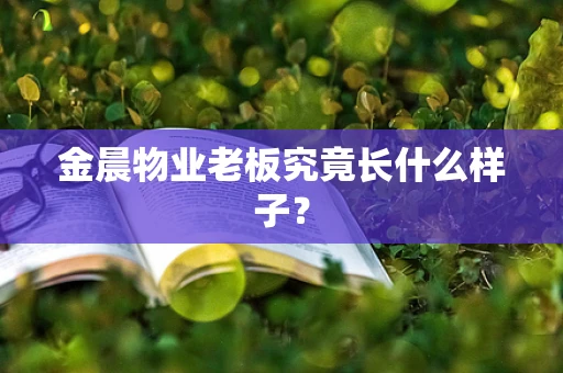 金晨物业老板究竟长什么样子？