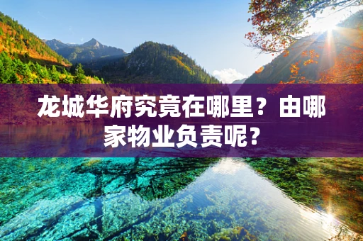 龙城华府究竟在哪里？由哪家物业负责呢？