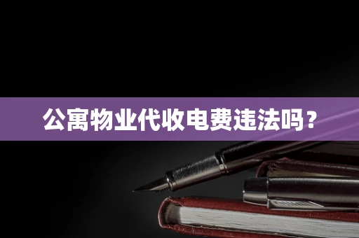 公寓物业代收电费违法吗？