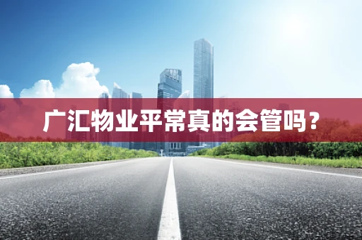 广汇物业平常真的会管吗？