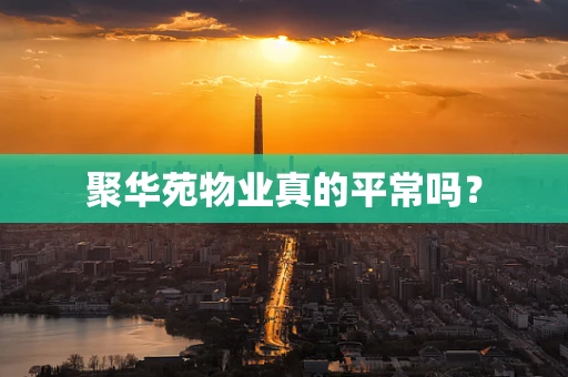 聚华苑物业真的平常吗？