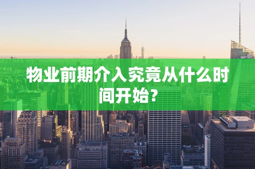 物业前期介入究竟从什么时间开始？