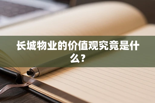 长城物业的价值观究竟是什么？