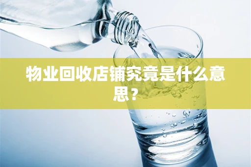 物业回收店铺究竟是什么意思？