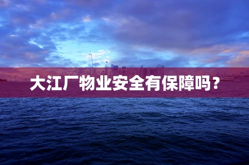 大江厂物业安全有保障吗？